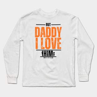 But Daddy I Love Him Long Sleeve T-Shirt